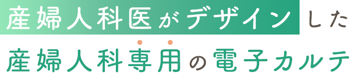 産婦人科医がデザインした産婦人科専用の電子カルテ